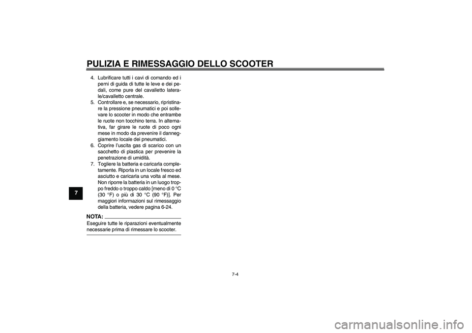 YAMAHA VITY 125 2008  Manuale duso (in Italian) PULIZIA E RIMESSAGGIO DELLO SCOOTER
7-4
7
4. Lubrificare tutti i cavi di comando ed i
perni di guida di tutte le leve e dei pe-
dali, come pure del cavalletto latera-
le/cavalletto centrale.
5. Contro