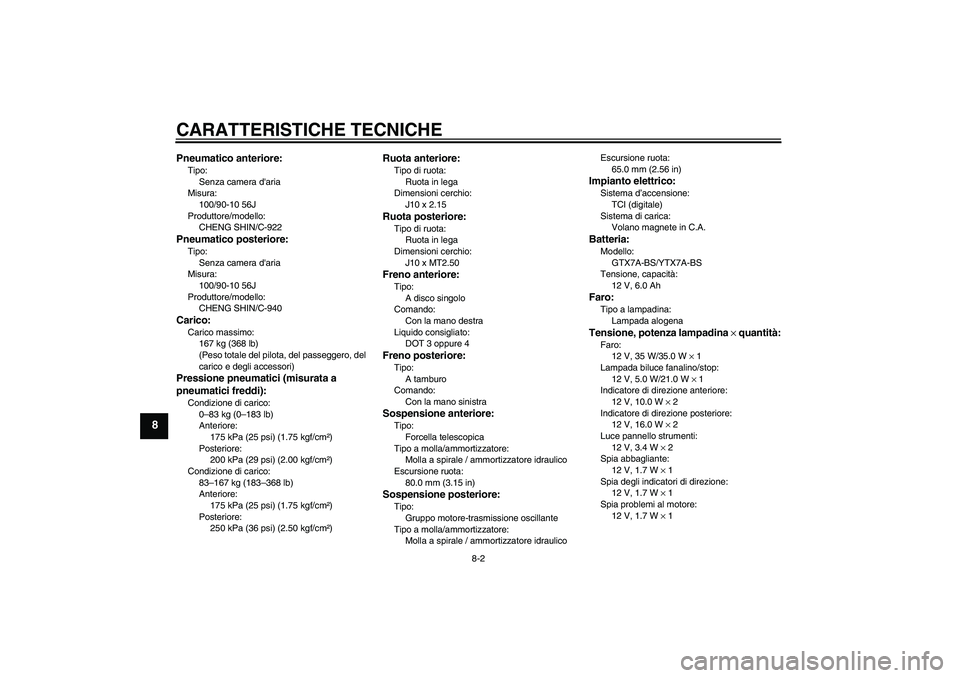 YAMAHA VITY 125 2008  Manuale duso (in Italian) CARATTERISTICHE TECNICHE
8-2
8
Pneumatico anteriore:Tipo:
Senza camera daria
Misura:
100/90-10 56J
Produttore/modello:
CHENG SHIN/C-922Pneumatico posteriore:Tipo:
Senza camera daria
Misura:
100/90-1