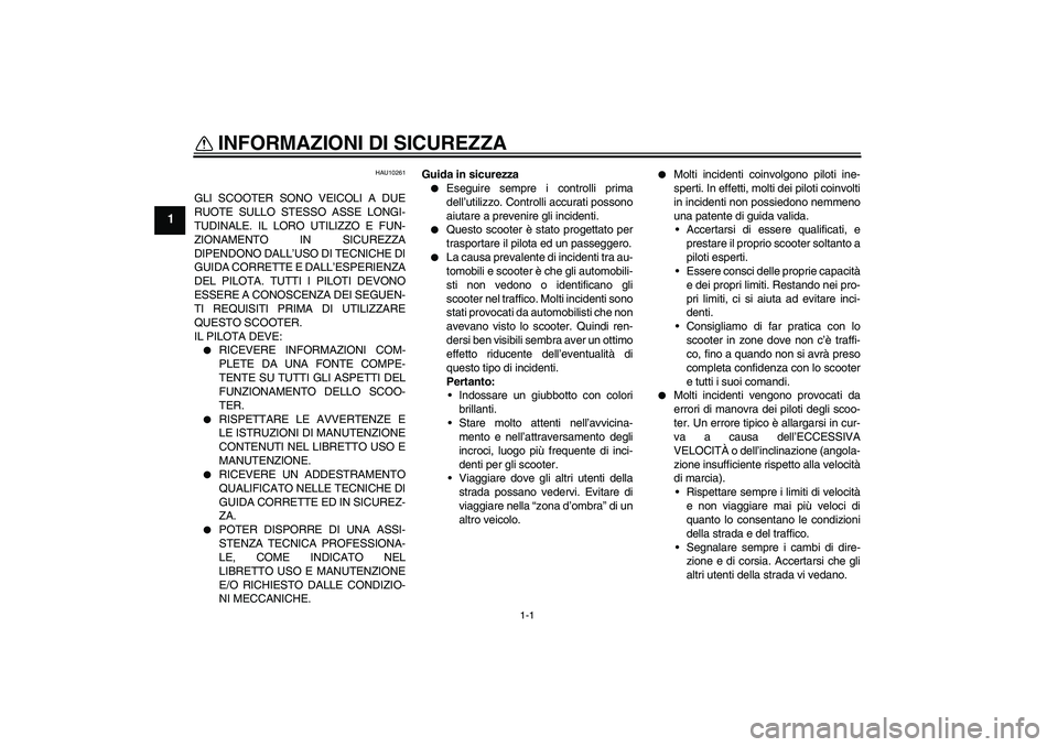 YAMAHA VITY 125 2008  Manuale duso (in Italian) 1-1
1
INFORMAZIONI DI SICUREZZA 
HAU10261
GLI SCOOTER SONO VEICOLI A DUE
RUOTE SULLO STESSO ASSE LONGI-
TUDINALE. IL LORO UTILIZZO E FUN-
ZIONAMENTO IN SICUREZZA
DIPENDONO DALL’USO DI TECNICHE DI
GU