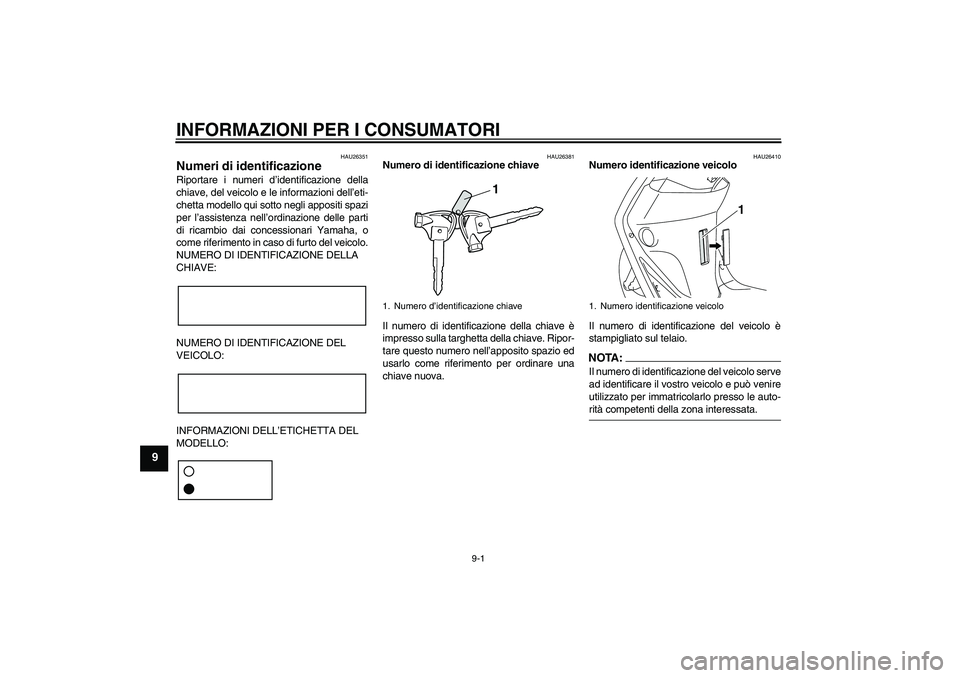 YAMAHA VITY 125 2008  Manuale duso (in Italian) INFORMAZIONI PER I CONSUMATORI
9-1
9
HAU26351
Numeri di identificazione Riportare i numeri d’identificazione della
chiave, del veicolo e le informazioni dell’eti-
chetta modello qui sotto negli ap