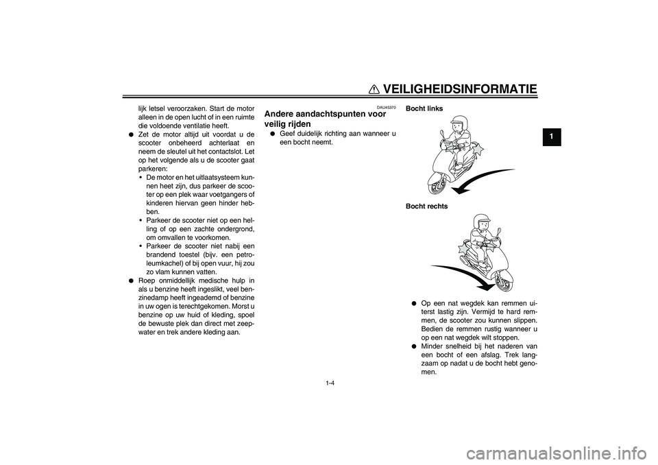 YAMAHA VITY 125 2008  Instructieboekje (in Dutch) VEILIGHEIDSINFORMATIE
1-4
1
lijk letsel veroorzaken. Start de motor
alleen in de open lucht of in een ruimte
die voldoende ventilatie heeft.

Zet de motor altijd uit voordat u de
scooter onbeheerd ac