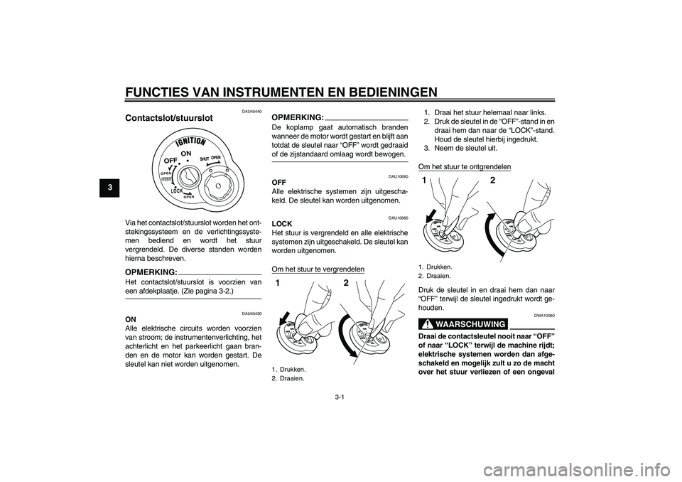 YAMAHA VITY 125 2008  Instructieboekje (in Dutch) FUNCTIES VAN INSTRUMENTEN EN BEDIENINGEN
3-1
3
DAU45440
Contactslot/stuurslot Via het contactslot/stuurslot worden het ont-
stekingssysteem en de verlichtingssyste-
men bediend en wordt het stuur
verg