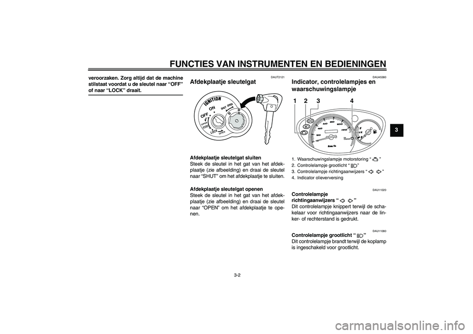 YAMAHA VITY 125 2008  Instructieboekje (in Dutch) FUNCTIES VAN INSTRUMENTEN EN BEDIENINGEN
3-2
3
veroorzaken. Zorg altijd dat de machine
stilstaat voordat u de sleutel naar “OFF”of naar “LOCK” draait.
DAUT2121
Afdekplaatje sleutelgat Afdekpla