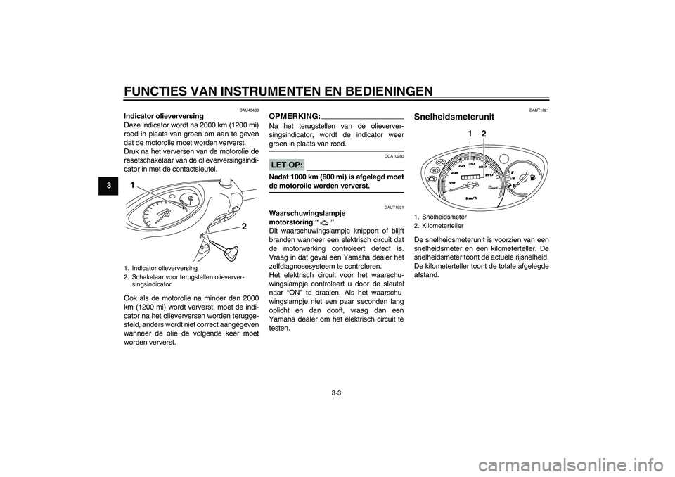 YAMAHA VITY 125 2008  Instructieboekje (in Dutch) FUNCTIES VAN INSTRUMENTEN EN BEDIENINGEN
3-3
3
DAU45400
Indicator olieverversing
Deze indicator wordt na 2000 km (1200 mi)
rood in plaats van groen om aan te geven
dat de motorolie moet worden ververs