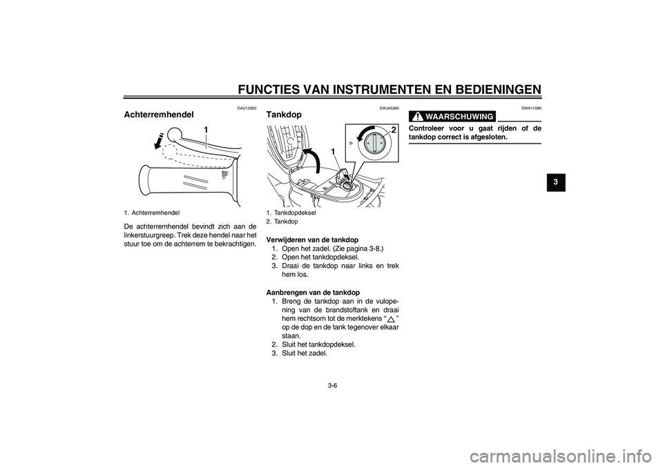 YAMAHA VITY 125 2008  Instructieboekje (in Dutch) FUNCTIES VAN INSTRUMENTEN EN BEDIENINGEN
3-6
3
DAU12950
Achterremhendel De achterremhendel bevindt zich aan de
linkerstuurgreep. Trek deze hendel naar het
stuur toe om de achterrem te bekrachtigen.
DA