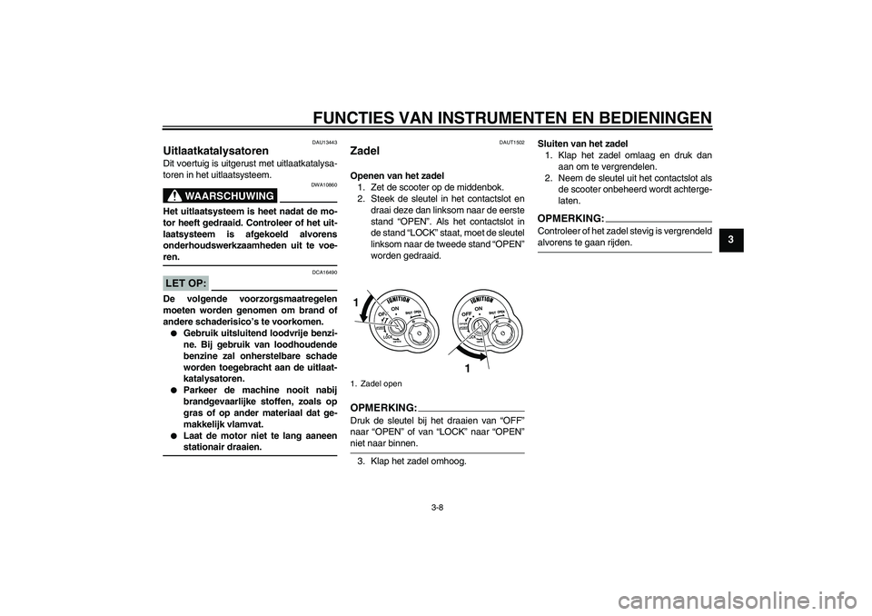 YAMAHA VITY 125 2008  Instructieboekje (in Dutch) FUNCTIES VAN INSTRUMENTEN EN BEDIENINGEN
3-8
3
DAU13443
Uitlaatkatalysatoren Dit voertuig is uitgerust met uitlaatkatalysa-
toren in het uitlaatsysteem.
WAARSCHUWING
DWA10860
Het uitlaatsysteem is hee