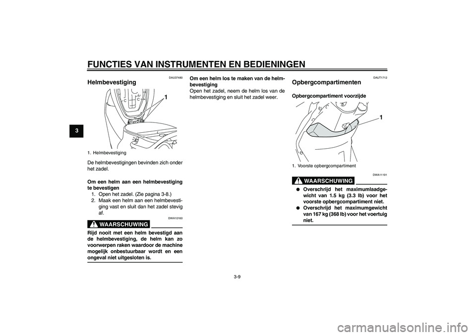 YAMAHA VITY 125 2008  Instructieboekje (in Dutch) FUNCTIES VAN INSTRUMENTEN EN BEDIENINGEN
3-9
3
DAU37480
Helmbevestiging De helmbevestigingen bevinden zich onder
het zadel.
Om een helm aan een helmbevestiging
te bevestigen
1. Open het zadel. (Zie pa