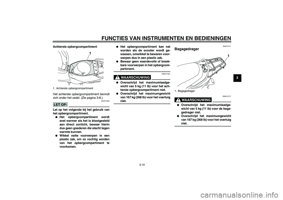 YAMAHA VITY 125 2008  Instructieboekje (in Dutch) FUNCTIES VAN INSTRUMENTEN EN BEDIENINGEN
3-10
3
Achterste opbergcompartiment
Het achterste opbergcompartiment bevindt
zich onder het zadel. (Zie pagina 3-8.)LET OP:
DCAT1030
Let op het volgende bij he