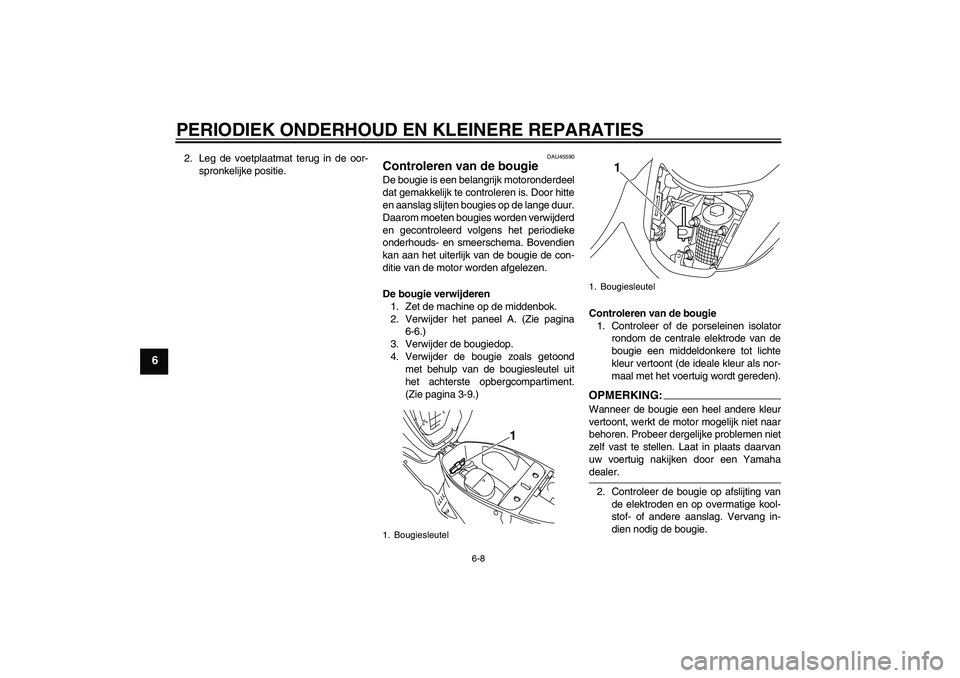 YAMAHA VITY 125 2008  Instructieboekje (in Dutch) PERIODIEK ONDERHOUD EN KLEINERE REPARATIES
6-8
6
2. Leg de voetplaatmat terug in de oor-
spronkelijke positie.
DAU45590
Controleren van de bougie De bougie is een belangrijk motoronderdeel
dat gemakke