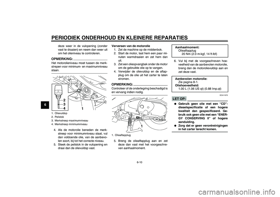YAMAHA VITY 125 2008  Instructieboekje (in Dutch) PERIODIEK ONDERHOUD EN KLEINERE REPARATIES
6-10
6
deze weer in de vulopening (zonder
vast te draaien) en neem dan weer uit
om het olieniveau te controleren.
OPMERKING:Het motorolieniveau moet tussen d