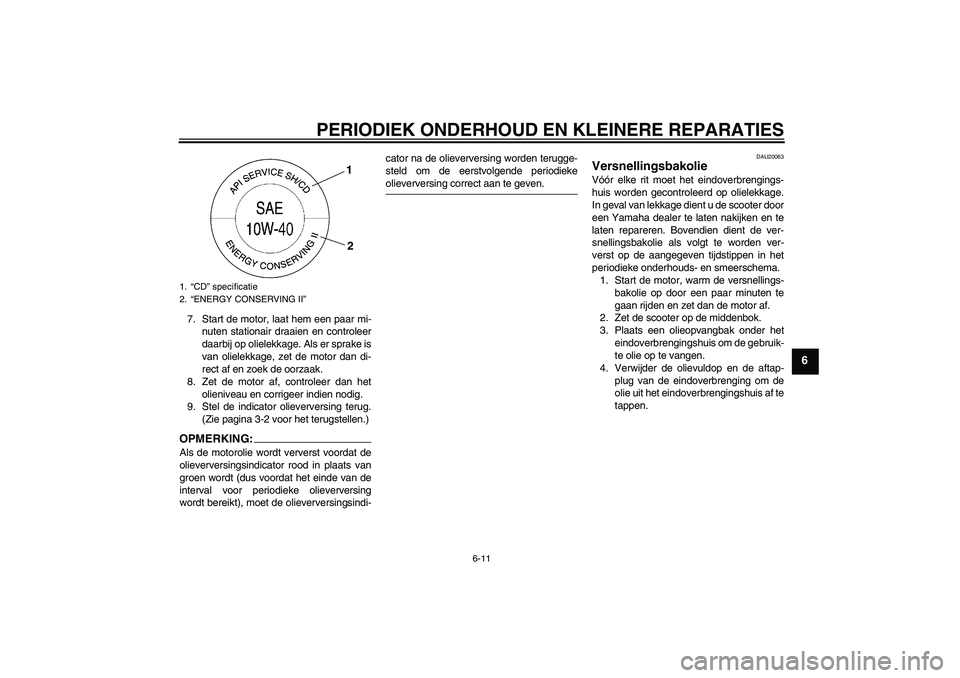 YAMAHA VITY 125 2008  Instructieboekje (in Dutch) PERIODIEK ONDERHOUD EN KLEINERE REPARATIES
6-11
6
7. Start de motor, laat hem een paar mi-
nuten stationair draaien en controleer
daarbij op olielekkage. Als er sprake is
van olielekkage, zet de motor