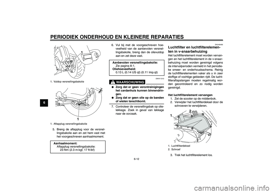YAMAHA VITY 125 2008  Instructieboekje (in Dutch) PERIODIEK ONDERHOUD EN KLEINERE REPARATIES
6-12
6
5. Breng de aftapplug voor de versnel-
lingsbakolie aan en zet hem vast met
het voorgeschreven aanhaalmoment.6. Vul bij met de voorgeschreven hoe-
vee