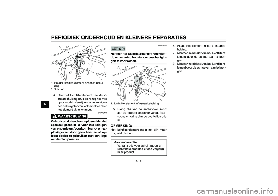 YAMAHA VITY 125 2008  Instructieboekje (in Dutch) PERIODIEK ONDERHOUD EN KLEINERE REPARATIES
6-14
6
4. Haal het luchtfilterelement van de V-
snaarbehuizing eruit en reinig het met
oplosmiddel. Verwijder na het reinigen
het achtergebleven oplosmiddel 