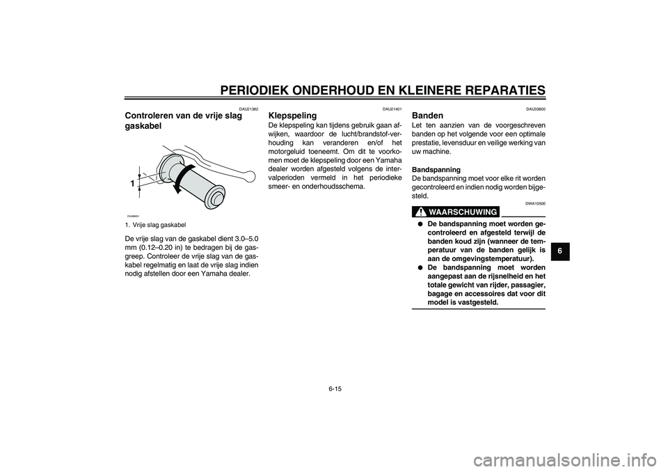 YAMAHA VITY 125 2008  Instructieboekje (in Dutch) PERIODIEK ONDERHOUD EN KLEINERE REPARATIES
6-15
6
DAU21382
Controleren van de vrije slag 
gaskabel De vrije slag van de gaskabel dient 3.0–5.0
mm (0.12–0.20 in) te bedragen bij de gas-
greep. Cont