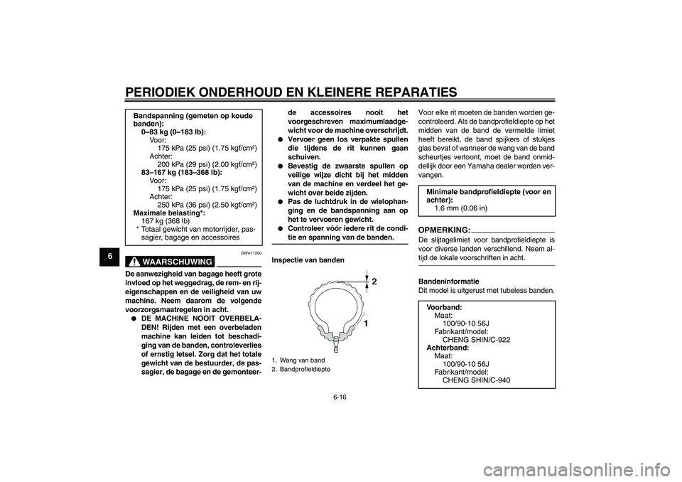 YAMAHA VITY 125 2008  Instructieboekje (in Dutch) PERIODIEK ONDERHOUD EN KLEINERE REPARATIES
6-16
6
WAARSCHUWING
DWA11200
De aanwezigheid van bagage heeft grote
invloed op het weggedrag, de rem- en rij-
eigenschappen en de veiligheid van uw
machine. 