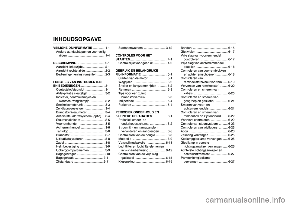 YAMAHA VITY 125 2008  Instructieboekje (in Dutch) INHOUDSOPGAVEVEILIGHEIDSINFORMATIE ..............1-1
Andere aandachtspunten voor veilig 
rijden ...........................................1-4
BESCHRIJVING ................................2-1
Aanzicht