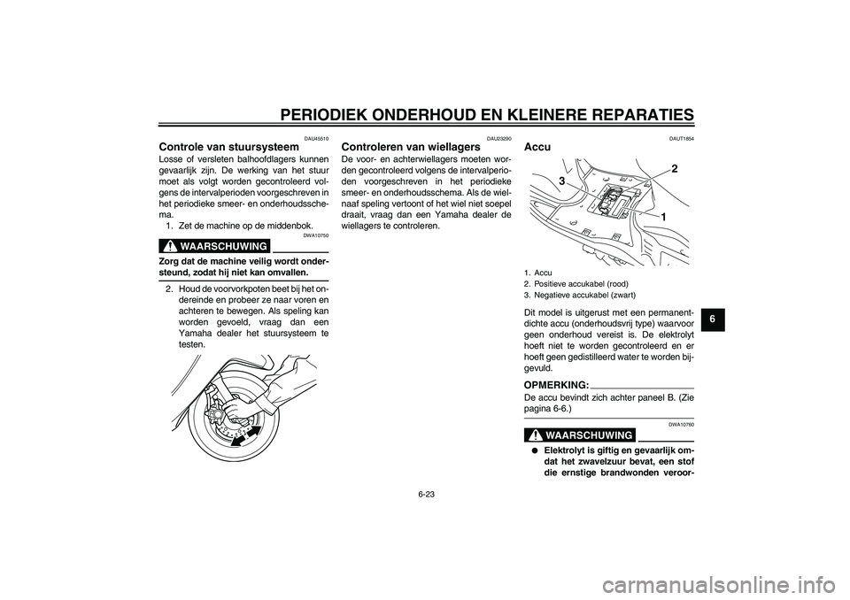 YAMAHA VITY 125 2008  Instructieboekje (in Dutch) PERIODIEK ONDERHOUD EN KLEINERE REPARATIES
6-23
6
DAU45510
Controle van stuursysteem Losse of versleten balhoofdlagers kunnen
gevaarlijk zijn. De werking van het stuur
moet als volgt worden gecontrole