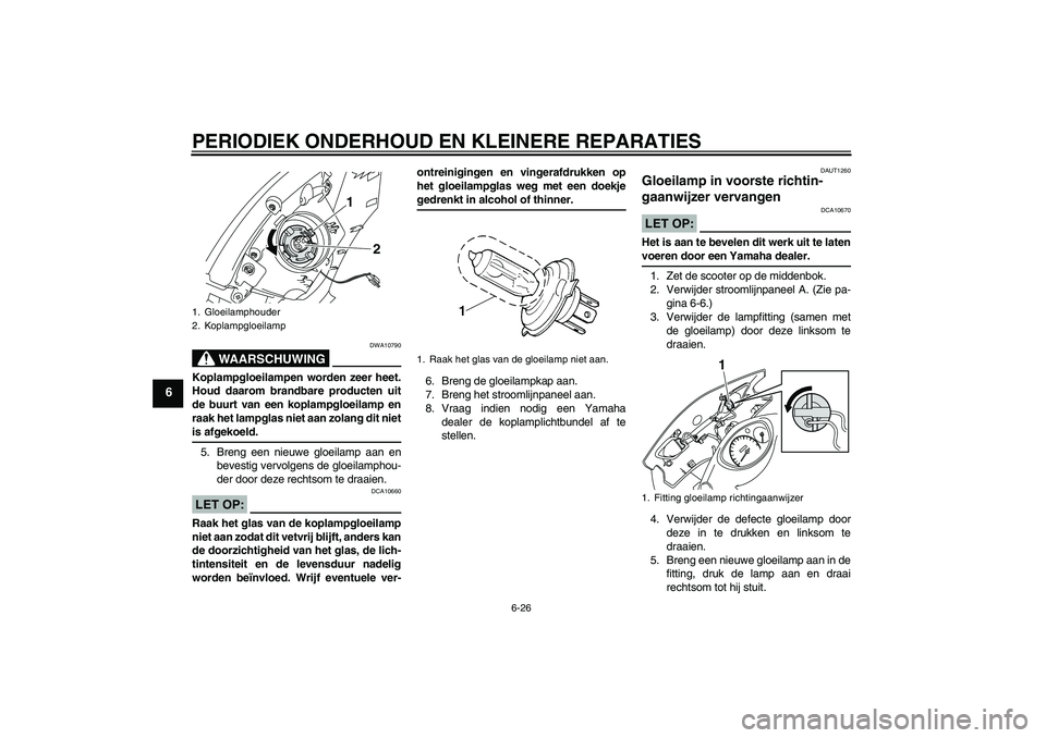 YAMAHA VITY 125 2008  Instructieboekje (in Dutch) PERIODIEK ONDERHOUD EN KLEINERE REPARATIES
6-26
6
WAARSCHUWING
DWA10790
Koplampgloeilampen worden zeer heet.
Houd daarom brandbare producten uit
de buurt van een koplampgloeilamp en
raak het lampglas 