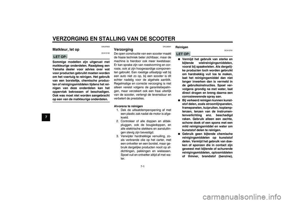 YAMAHA VITY 125 2008  Instructieboekje (in Dutch) VERZORGING EN STALLING VAN DE SCOOTER
7-1
7
DAU37833
Matkleur, let op LET OP:
DCA15192
Sommige modellen zijn uitgerust met
matkleurige onderdelen. Raadpleeg een
Yamaha dealer voor advies over wat
voor