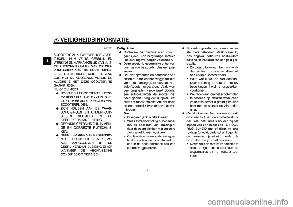 YAMAHA VITY 125 2008  Instructieboekje (in Dutch) 1-1
1
VEILIGHEIDSINFORMATIE 
DAU10261
SCOOTERS ZIJN TWEEWIELIGE VOER-
TUIGEN. HUN VEILIG GEBRUIK EN
WERKING ZIJN AFHANKELIJK VAN JUIS-
TE RIJTECHNIEKEN EN VAN DE DES-
KUNDIGHEID VAN DE BESTUURDER.
ELK