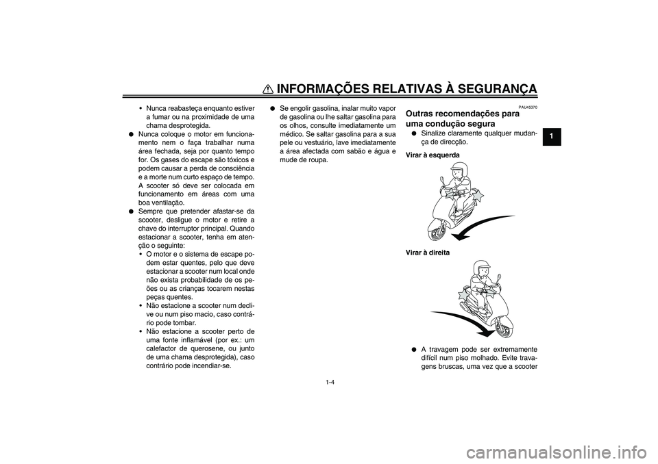YAMAHA VITY 125 2008  Manual de utilização (in Portuguese) INFORMAÇÕES RELATIVAS À SEGURANÇA
1-4
1
Nunca reabasteça enquanto estiver
a fumar ou na proximidade de uma
chama desprotegida.

Nunca coloque o motor em funciona-
mento nem o faça trabalhar nu