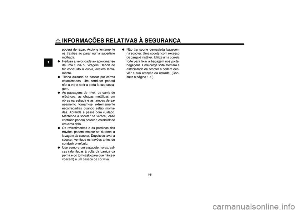 YAMAHA VITY 125 2008  Manual de utilização (in Portuguese) INFORMAÇÕES RELATIVAS À SEGURANÇA
1-5
1
poderá derrapar. Accione lentamente
os travões ao parar numa superfície
molhada.

Reduza a velocidade ao aproximar-se
de uma curva ou viragem. Depois de