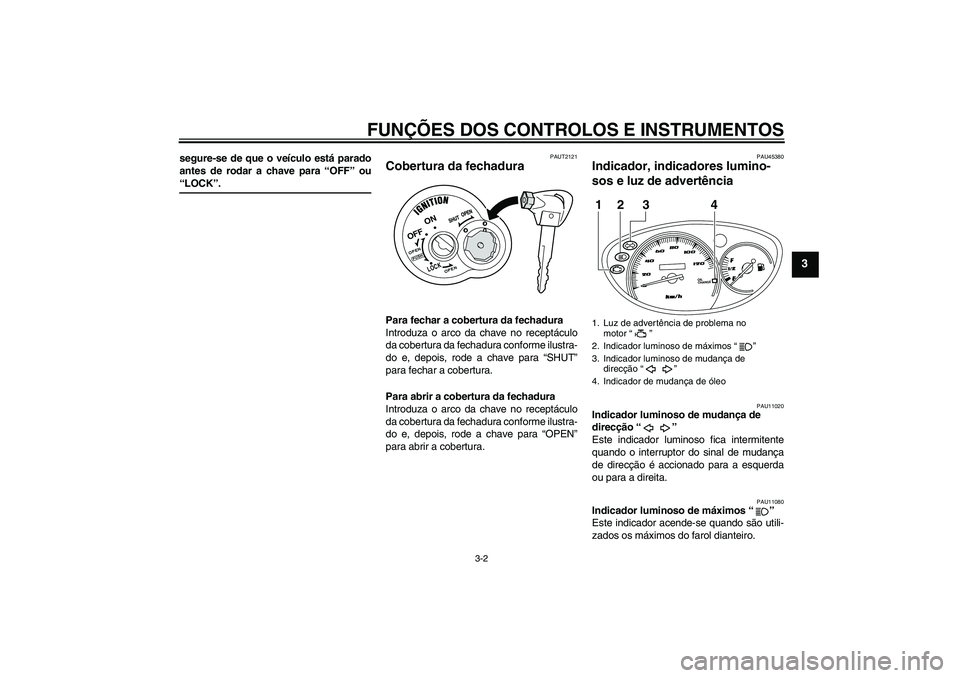 YAMAHA VITY 125 2008  Manual de utilização (in Portuguese) FUNÇÕES DOS CONTROLOS E INSTRUMENTOS
3-2
3
segure-se de que o veículo está parado
antes de rodar a chave para “OFF” ou“LOCK”.
PAUT2121
Cobertura da fechadura Para fechar a cobertura da fec