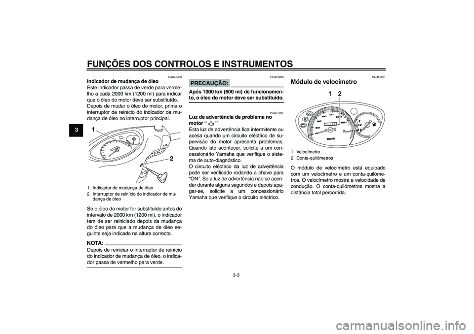 YAMAHA VITY 125 2008  Manual de utilização (in Portuguese) FUNÇÕES DOS CONTROLOS E INSTRUMENTOS
3-3
3
PAU45400
Indicador de mudança de óleo
Este indicador passa de verde para verme-
lho a cada 2000 km (1200 mi) para indicar
que o óleo do motor deve ser s