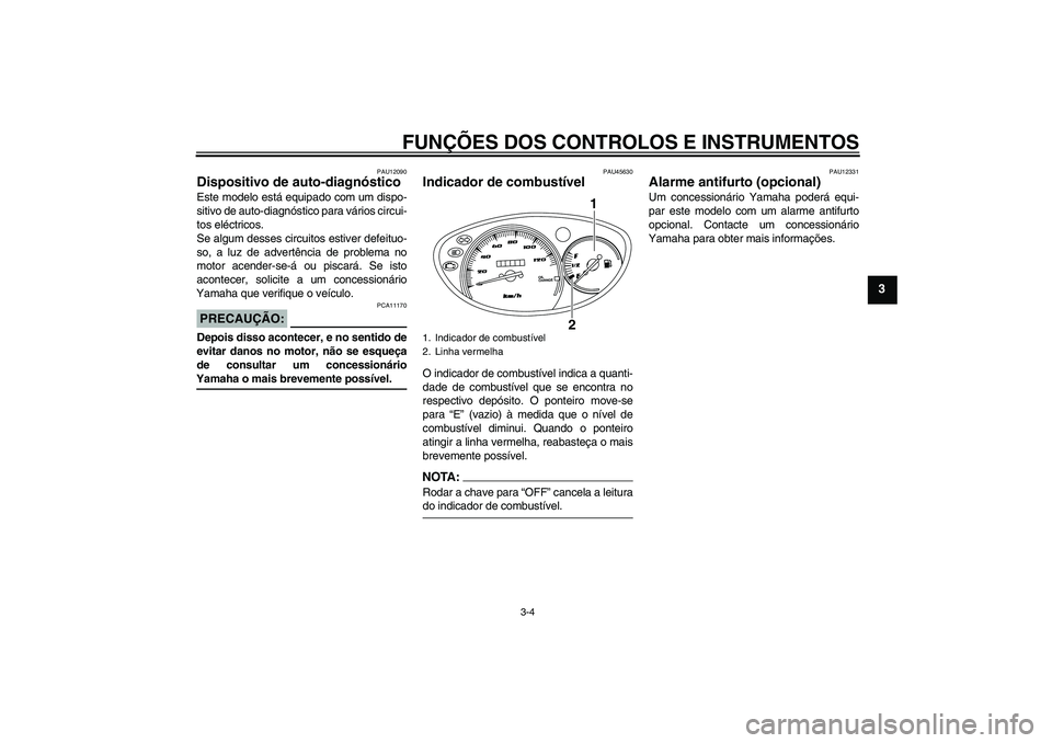 YAMAHA VITY 125 2008  Manual de utilização (in Portuguese) FUNÇÕES DOS CONTROLOS E INSTRUMENTOS
3-4
3
PAU12090
Dispositivo de auto-diagnóstico Este modelo está equipado com um dispo-
sitivo de auto-diagnóstico para vários circui-
tos eléctricos.
Se alg
