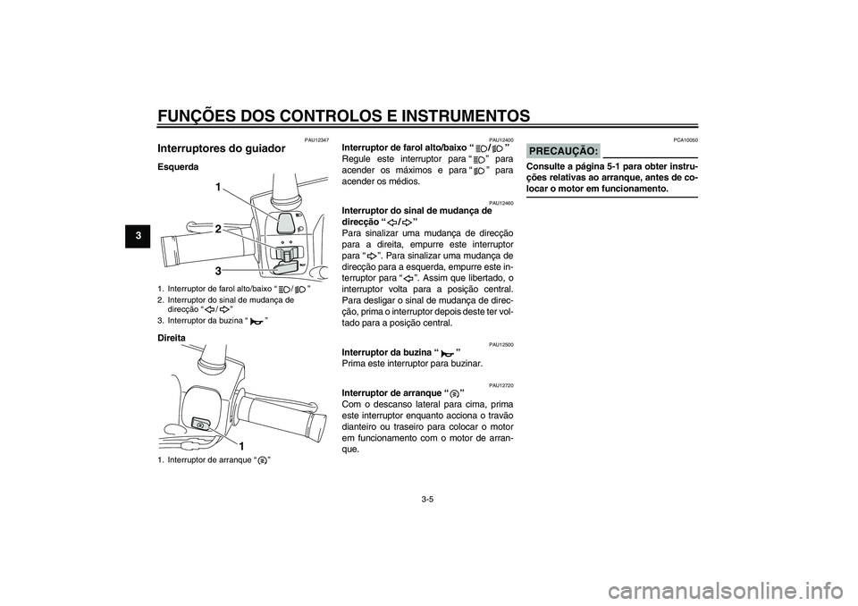 YAMAHA VITY 125 2008  Manual de utilização (in Portuguese) FUNÇÕES DOS CONTROLOS E INSTRUMENTOS
3-5
3
PAU12347
Interruptores do guiador Esquerda
Direita
PAU12400
Interruptor de farol alto/baixo“/” 
Regule este interruptor para“” para
acender os máx