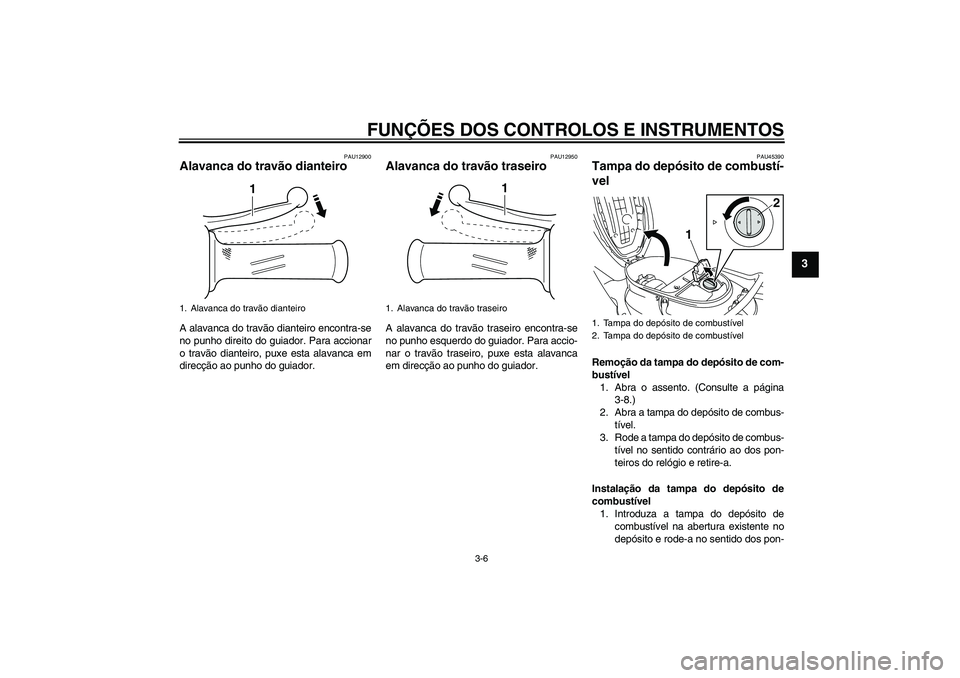 YAMAHA VITY 125 2008  Manual de utilização (in Portuguese) FUNÇÕES DOS CONTROLOS E INSTRUMENTOS
3-6
3
PAU12900
Alavanca do travão dianteiro A alavanca do travão dianteiro encontra-se
no punho direito do guiador. Para accionar
o travão dianteiro, puxe est