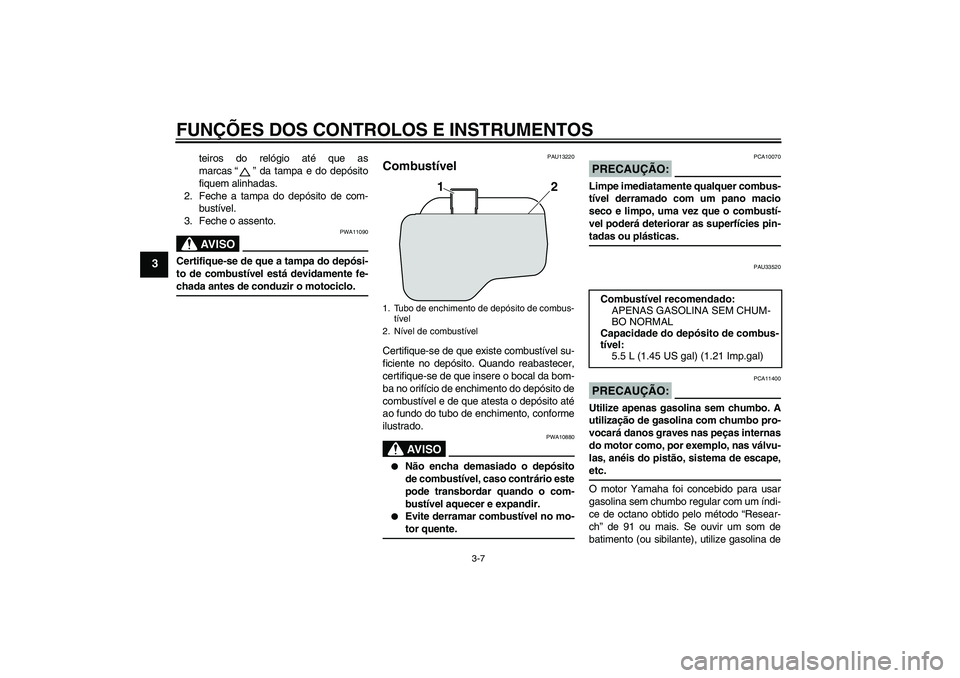 YAMAHA VITY 125 2008  Manual de utilização (in Portuguese) FUNÇÕES DOS CONTROLOS E INSTRUMENTOS
3-7
3
teiros do relógio até que as
marcas“” da tampa e do depósito
fiquem alinhadas.
2. Feche a tampa do depósito de com-
bustível.
3. Feche o assento.A
