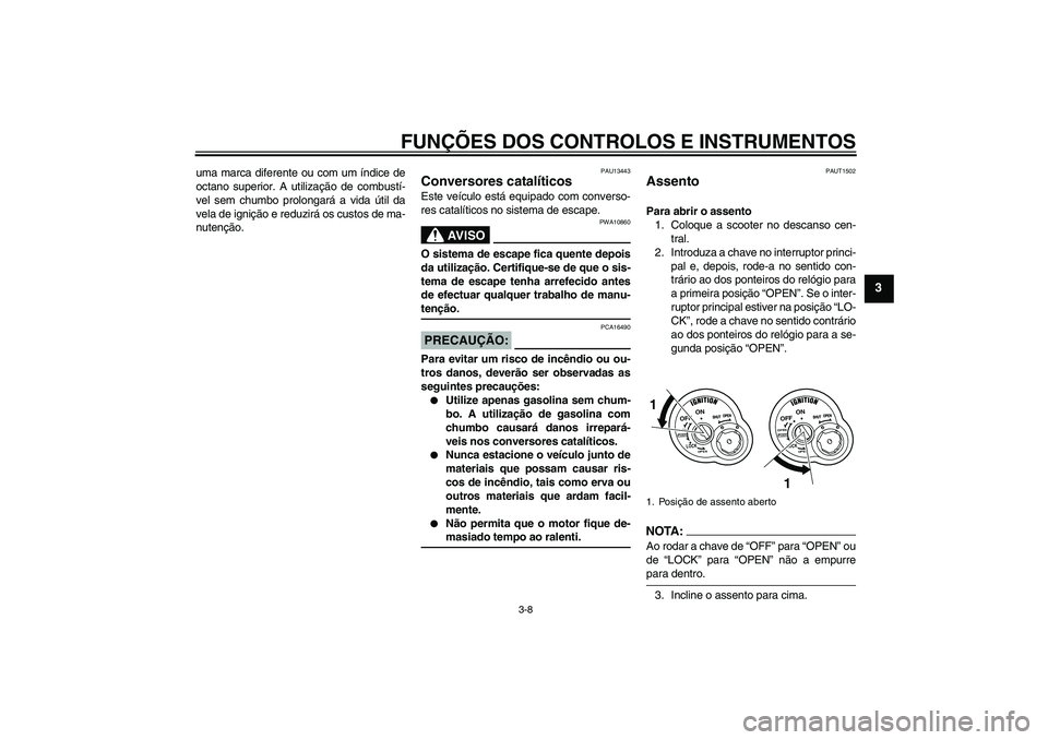 YAMAHA VITY 125 2008  Manual de utilização (in Portuguese) FUNÇÕES DOS CONTROLOS E INSTRUMENTOS
3-8
3
uma marca diferente ou com um índice de
octano superior. A utilização de combustí-
vel sem chumbo prolongará a vida útil da
vela de ignição e reduz
