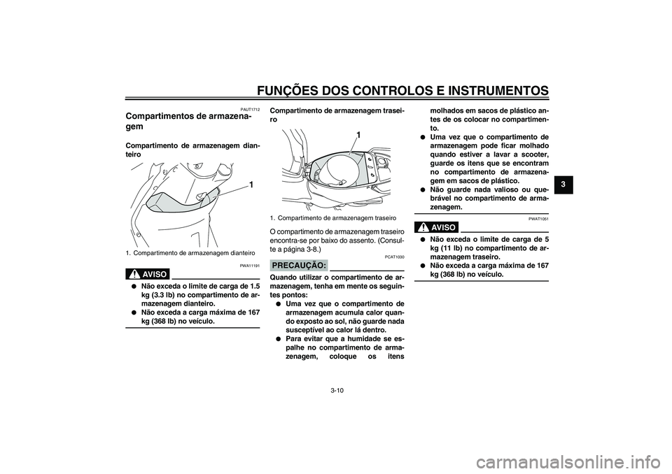 YAMAHA VITY 125 2008  Manual de utilização (in Portuguese) FUNÇÕES DOS CONTROLOS E INSTRUMENTOS
3-10
3
PAUT1712
Compartimentos de armazena-
gem Compartimento de armazenagem dian-
teiro
AV I S O
PWA11191

Não exceda o limite de carga de 1.5
kg (3.3 lb) no 