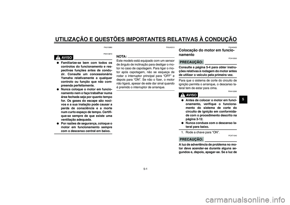 YAMAHA VITY 125 2008  Manual de utilização (in Portuguese) UTILIZAÇÃO E QUESTÕES IMPORTANTES RELATIVAS À CONDUÇÃO
5-1
5
PAU15980
AV I S O
PWA10870

Familiarize-se bem com todos os
controlos do funcionamento e res-
pectivas funções antes de condu-
zir