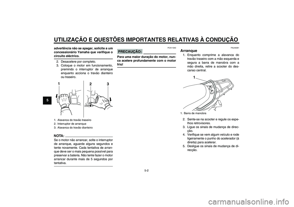 YAMAHA VITY 125 2008  Manual de utilização (in Portuguese) UTILIZAÇÃO E QUESTÕES IMPORTANTES RELATIVAS À CONDUÇÃO
5-2
5
advertência não se apagar, solicite a um
concessionário Yamaha que verifique ocircuito eléctrico.
2. Desacelere por completo.
3. 