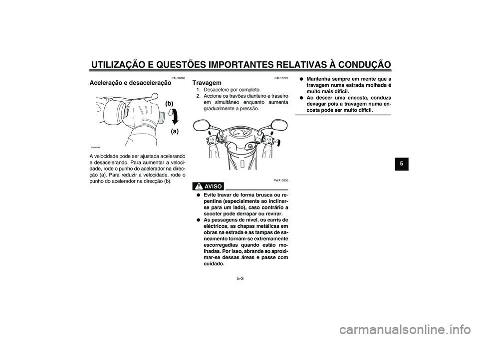 YAMAHA VITY 125 2008  Manual de utilização (in Portuguese) UTILIZAÇÃO E QUESTÕES IMPORTANTES RELATIVAS À CONDUÇÃO
5-3
5
PAU16780
Aceleração e desaceleração A velocidade pode ser ajustada acelerando
e desacelerando. Para aumentar a veloci-
dade, rode