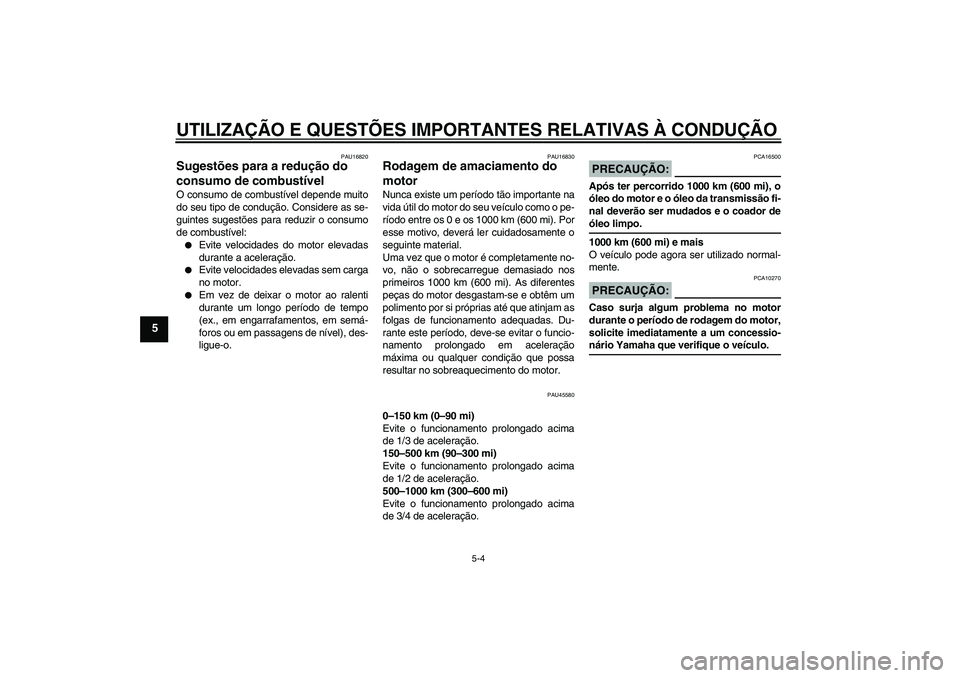 YAMAHA VITY 125 2008  Manual de utilização (in Portuguese) UTILIZAÇÃO E QUESTÕES IMPORTANTES RELATIVAS À CONDUÇÃO
5-4
5
PAU16820
Sugestões para a redução do 
consumo de combustível O consumo de combustível depende muito
do seu tipo de condução. C