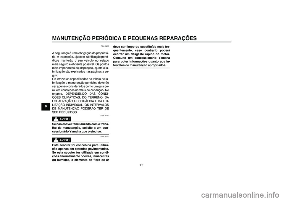 YAMAHA VITY 125 2008  Manual de utilização (in Portuguese) MANUTENÇÃO PERIÓDICA E PEQUENAS REPARAÇÕES
6-1
6
PAU17280
A segurança é uma obrigação do proprietá-
rio. A inspecção, ajuste e lubrificação perió-
dicos manterão o seu veículo no esta