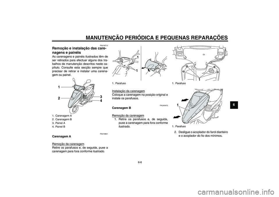 YAMAHA VITY 125 2008 Manual de utilização (in Portuguese) MANUTENÇÃO PERIÓDICA E PEQUENAS REPARAÇÕES
6-6
6
PAU18712
Remoção e instalação das care-
nagens e painéis As carenagens e painéis ilustrados têm de
ser retirados para efectuar alguns dos t YAMAHA VITY 125 2008 Manual de utilização (in Portuguese) MANUTENÇÃO PERIÓDICA E PEQUENAS REPARAÇÕES
6-6
6
PAU18712
Remoção e instalação das care-
nagens e painéis As carenagens e painéis ilustrados têm de
ser retirados para efectuar alguns dos t