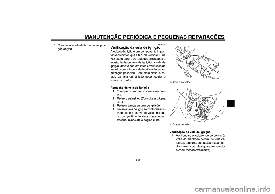 YAMAHA VITY 125 2008 Manual de utilização (in Portuguese) MANUTENÇÃO PERIÓDICA E PEQUENAS REPARAÇÕES
6-8
6
2. Coloque o tapete de borracha na posi-
ção original.
PAU45590
Verificação da vela de ignição A vela de ignição é um componente impor-
t YAMAHA VITY 125 2008 Manual de utilização (in Portuguese) MANUTENÇÃO PERIÓDICA E PEQUENAS REPARAÇÕES
6-8
6
2. Coloque o tapete de borracha na posi-
ção original.
PAU45590
Verificação da vela de ignição A vela de ignição é um componente impor-
t