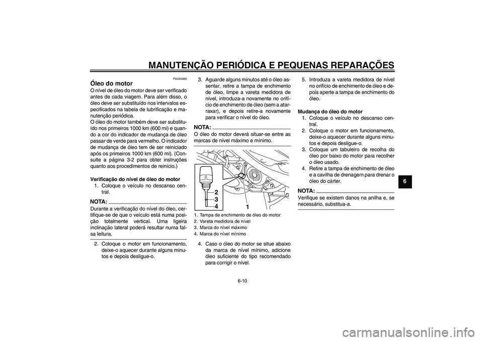 YAMAHA VITY 125 2008 Manual de utilização (in Portuguese) MANUTENÇÃO PERIÓDICA E PEQUENAS REPARAÇÕES
6-10
6
PAU45480
Óleo do motor O nível de óleo do motor deve ser verificado
antes de cada viagem. Para além disso, o
óleo deve ser substituído nos YAMAHA VITY 125 2008 Manual de utilização (in Portuguese) MANUTENÇÃO PERIÓDICA E PEQUENAS REPARAÇÕES
6-10
6
PAU45480
Óleo do motor O nível de óleo do motor deve ser verificado
antes de cada viagem. Para além disso, o
óleo deve ser substituído nos