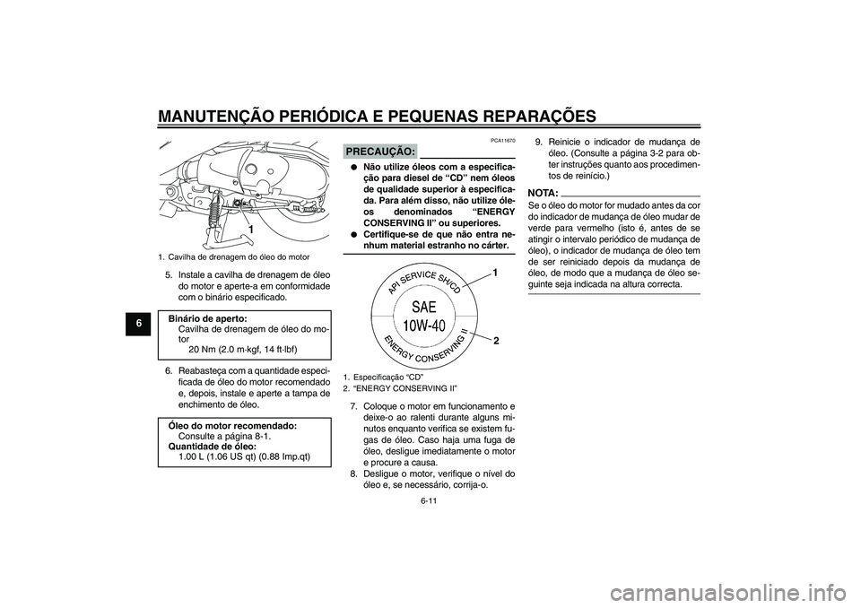 YAMAHA VITY 125 2008  Manual de utilização (in Portuguese) MANUTENÇÃO PERIÓDICA E PEQUENAS REPARAÇÕES
6-11
6
5. Instale a cavilha de drenagem de óleo
do motor e aperte-a em conformidade
com o binário especificado.
6. Reabasteça com a quantidade especi