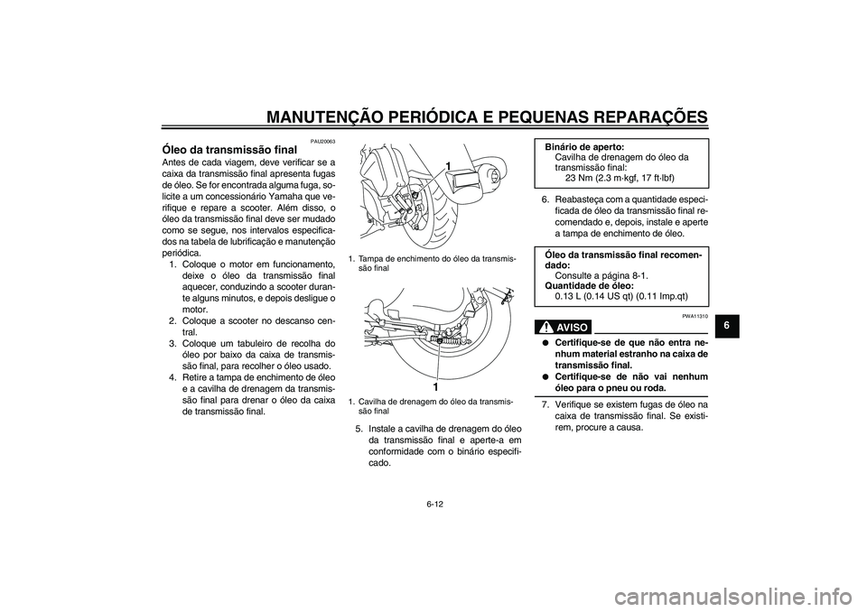 YAMAHA VITY 125 2008  Manual de utilização (in Portuguese) MANUTENÇÃO PERIÓDICA E PEQUENAS REPARAÇÕES
6-12
6
PAU20063
Óleo da transmissão final Antes de cada viagem, deve verificar se a
caixa da transmissão final apresenta fugas
de óleo. Se for encon
