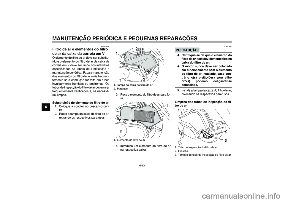 YAMAHA VITY 125 2008  Manual de utilização (in Portuguese) MANUTENÇÃO PERIÓDICA E PEQUENAS REPARAÇÕES
6-13
6
PAU45490
Filtro de ar e elementos do filtro 
de ar da caixa da correia em V O elemento do filtro de ar deve ser substitu-
ído e o elemento do fi