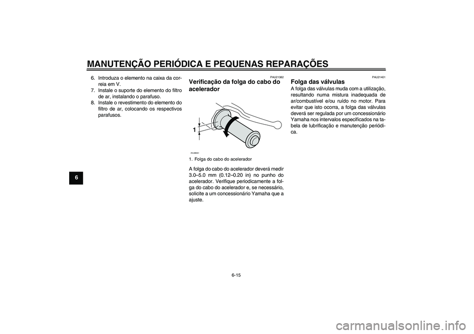 YAMAHA VITY 125 2008  Manual de utilização (in Portuguese) MANUTENÇÃO PERIÓDICA E PEQUENAS REPARAÇÕES
6-15
6
6. Introduza o elemento na caixa da cor-
reia em V.
7. Instale o suporte do elemento do filtro
de ar, instalando o parafuso.
8. Instale o revesti