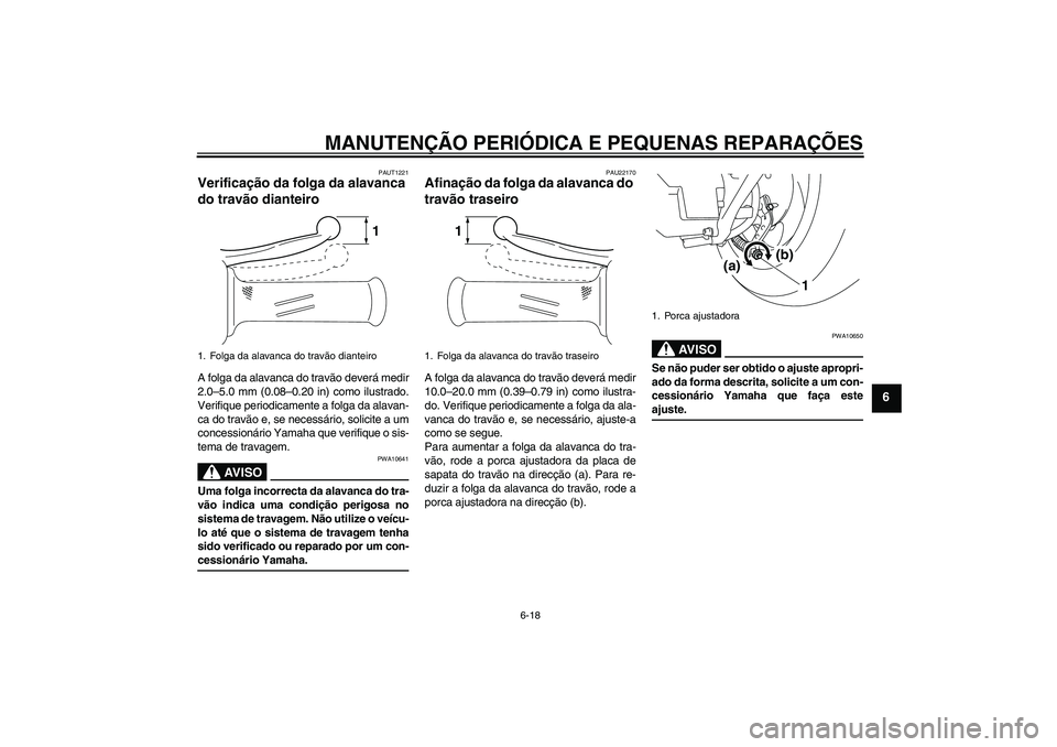 YAMAHA VITY 125 2008 Manual de utilização (in Portuguese) MANUTENÇÃO PERIÓDICA E PEQUENAS REPARAÇÕES
6-18
6
PAUT1221
Verificação da folga da alavanca
do travão dianteiro A folga da alavanca do travão deverá medir
2.0–5.0 mm (0.08–0.20 in) como YAMAHA VITY 125 2008 Manual de utilização (in Portuguese) MANUTENÇÃO PERIÓDICA E PEQUENAS REPARAÇÕES
6-18
6
PAUT1221
Verificação da folga da alavanca
do travão dianteiro A folga da alavanca do travão deverá medir
2.0–5.0 mm (0.08–0.20 in) como