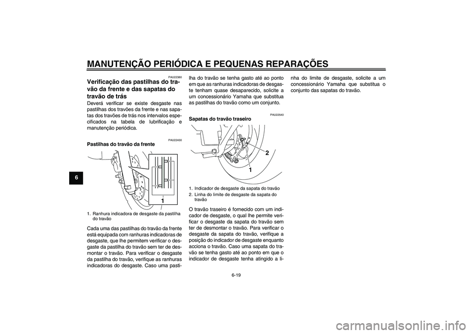 YAMAHA VITY 125 2008 Manual de utilização (in Portuguese) MANUTENÇÃO PERIÓDICA E PEQUENAS REPARAÇÕES
6-19
6
PAU22380
Verificação das pastilhas do tra-
vão da frente e das sapatas do
travão de trás Deverá verificar se existe desgaste nas
pastilhas YAMAHA VITY 125 2008 Manual de utilização (in Portuguese) MANUTENÇÃO PERIÓDICA E PEQUENAS REPARAÇÕES
6-19
6
PAU22380
Verificação das pastilhas do tra-
vão da frente e das sapatas do
travão de trás Deverá verificar se existe desgaste nas
pastilhas