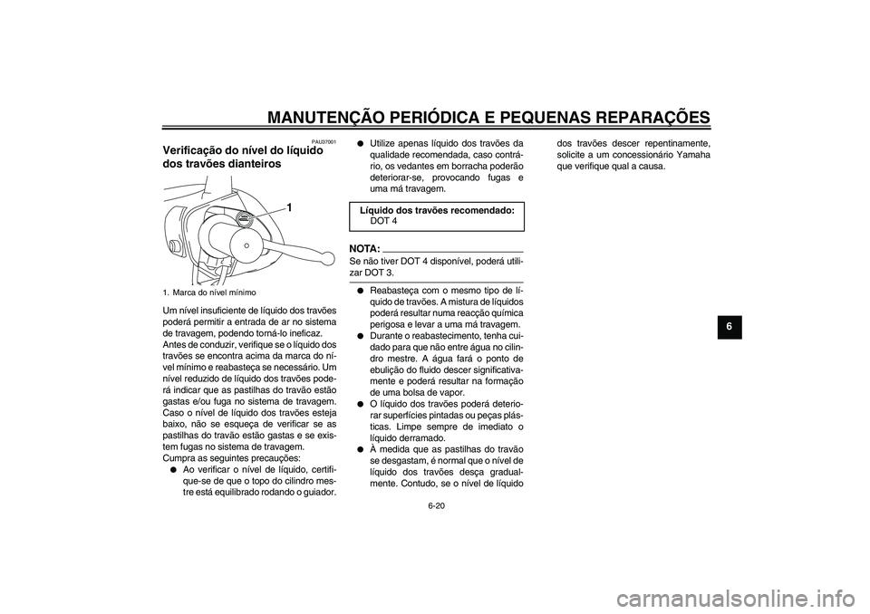 YAMAHA VITY 125 2008 Manual de utilização (in Portuguese) MANUTENÇÃO PERIÓDICA E PEQUENAS REPARAÇÕES
6-20
6
PAU37001
Verificação do nível do líquido
dos travões dianteiros Um nível insuficiente de líquido dos travões
poderá permitir a entrada YAMAHA VITY 125 2008 Manual de utilização (in Portuguese) MANUTENÇÃO PERIÓDICA E PEQUENAS REPARAÇÕES
6-20
6
PAU37001
Verificação do nível do líquido
dos travões dianteiros Um nível insuficiente de líquido dos travões
poderá permitir a entrada