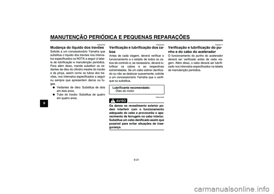 YAMAHA VITY 125 2008 Manual de utilização (in Portuguese) MANUTENÇÃO PERIÓDICA E PEQUENAS REPARAÇÕES
6-21
6
PAU22720
Mudança do líquido dos travões Solicite a um concessionário Yamaha que
substitua o líquido dos travões nos interva-
los especifica YAMAHA VITY 125 2008 Manual de utilização (in Portuguese) MANUTENÇÃO PERIÓDICA E PEQUENAS REPARAÇÕES
6-21
6
PAU22720
Mudança do líquido dos travões Solicite a um concessionário Yamaha que
substitua o líquido dos travões nos interva-
los especifica